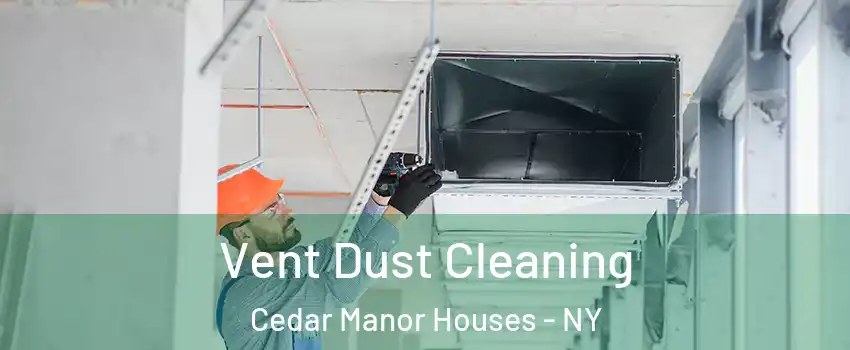 Vent Dust Cleaning Cedar Manor Houses - NY