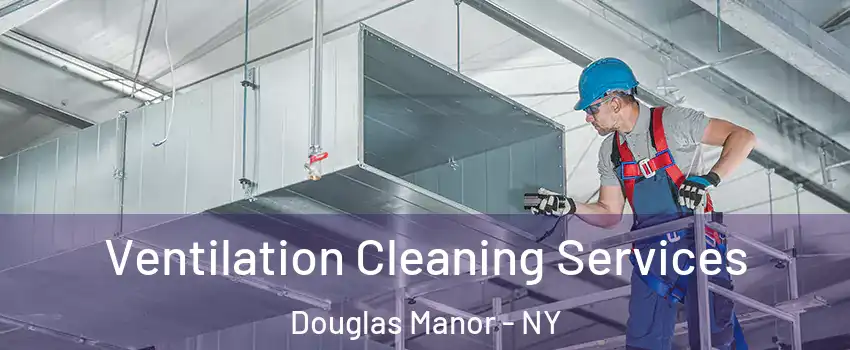 Ventilation Cleaning Services Douglas Manor - NY