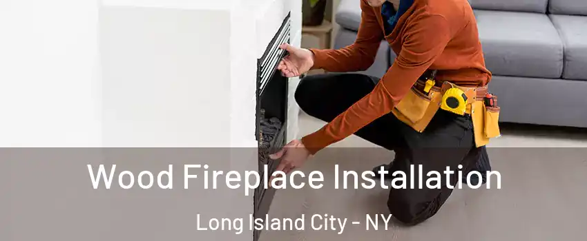 Wood Fireplace Installation Long Island City - NY