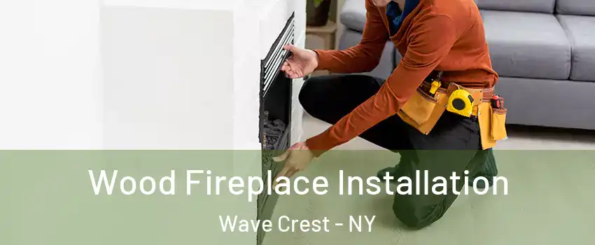 Wood Fireplace Installation Wave Crest - NY