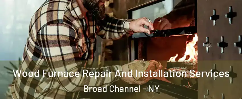 Wood Furnace Repair And Installation Services Broad Channel - NY