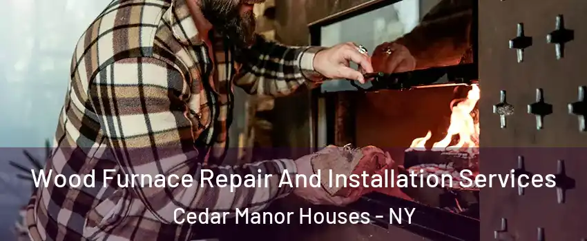 Wood Furnace Repair And Installation Services Cedar Manor Houses - NY