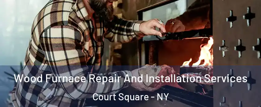 Wood Furnace Repair And Installation Services Court Square - NY