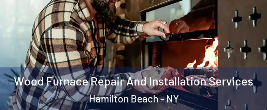 Wood Furnace Repair And Installation Services Hamilton Beach - NY