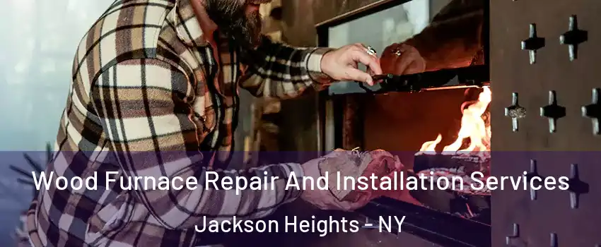 Wood Furnace Repair And Installation Services Jackson Heights - NY