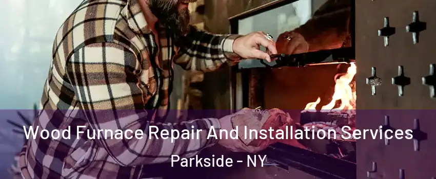 Wood Furnace Repair And Installation Services Parkside - NY