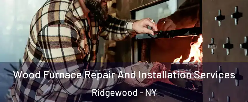 Wood Furnace Repair And Installation Services Ridgewood - NY