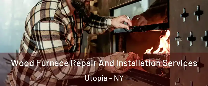 Wood Furnace Repair And Installation Services Utopia - NY