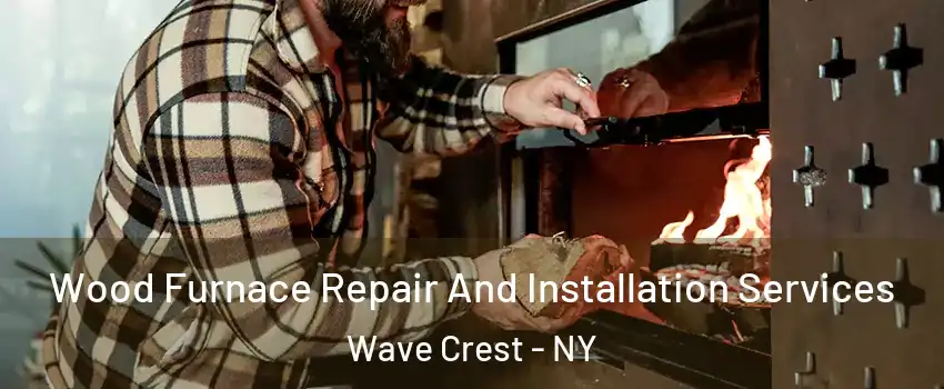 Wood Furnace Repair And Installation Services Wave Crest - NY