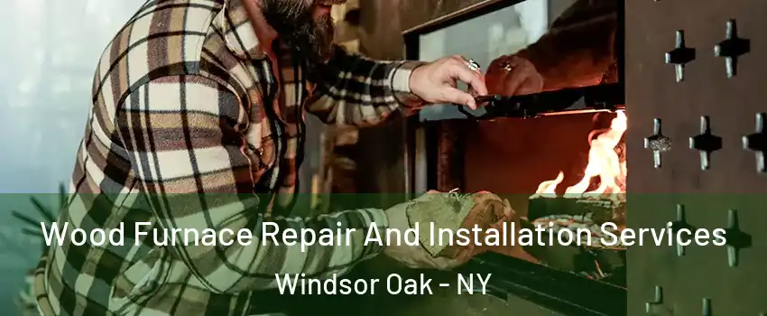 Wood Furnace Repair And Installation Services Windsor Oak - NY