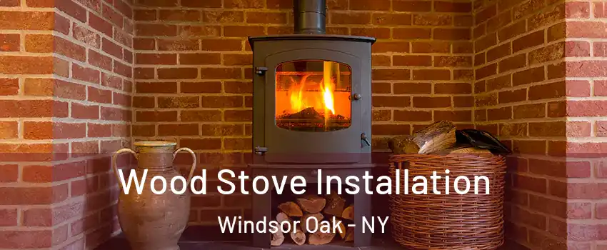 Wood Stove Installation Windsor Oak - NY