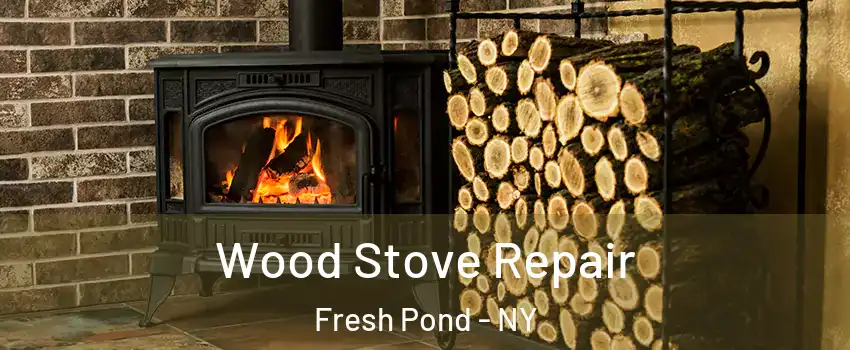 Wood Stove Repair Fresh Pond - NY